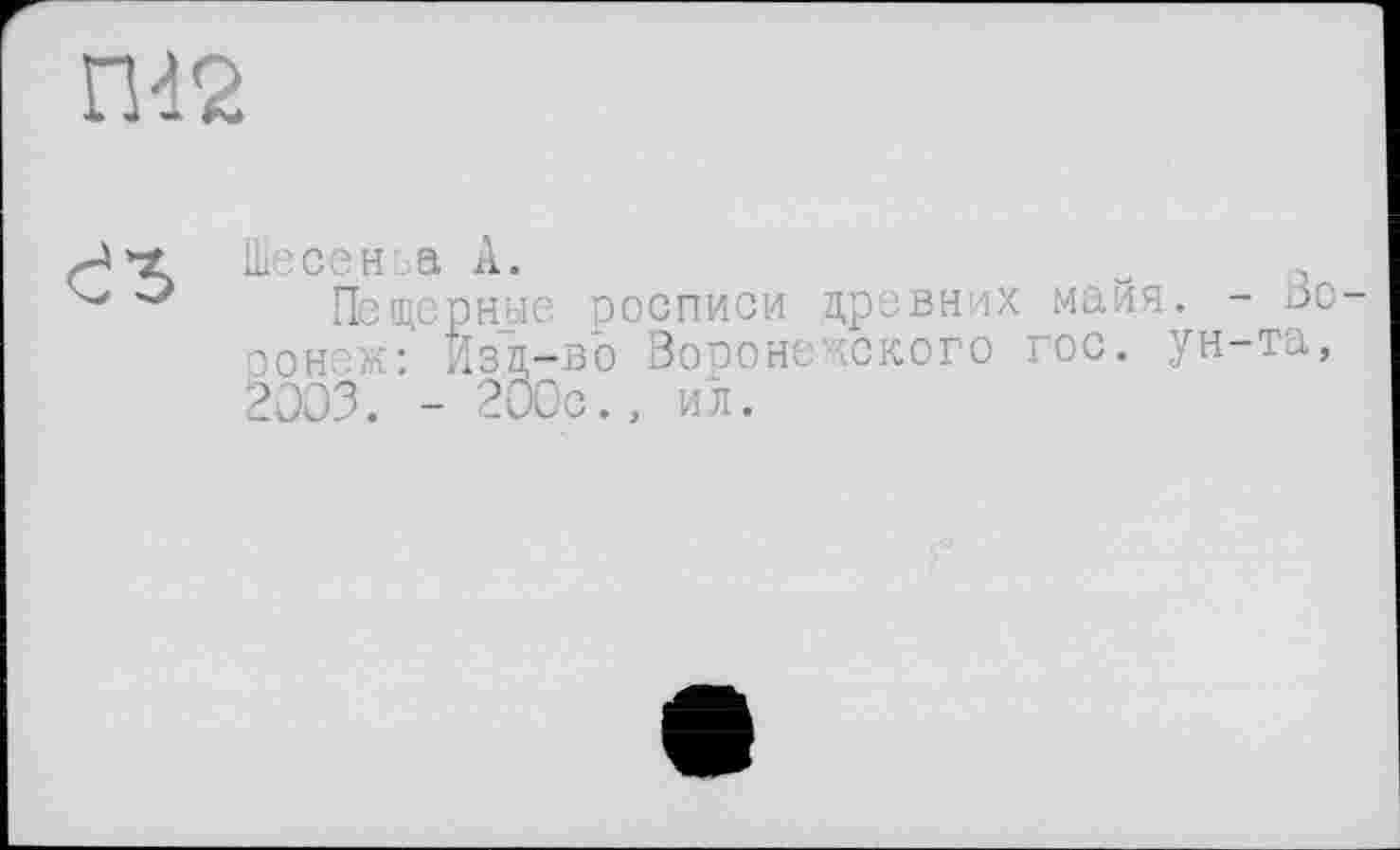 ﻿П42

Шесеньа А.
Пещерные росписи древних майя. - >зо-ронеж: Изд-во Воронежского гос. ун-та, 2003. - 200с., ил.